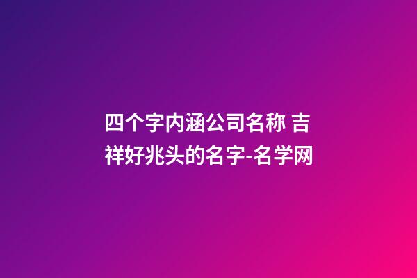 四个字内涵公司名称 吉祥好兆头的名字-名学网-第1张-公司起名-玄机派